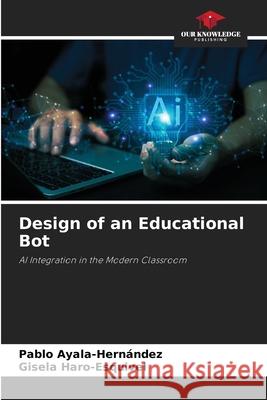 Design of an Educational Bot Ayala-Hernández, Pablo, Haro-Esquivel, Gisela 9786208475024