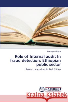 Role of Internal audit In fraud detection: Ethiopian public sector Etana, Alemayehu 9786208475734 LAP Lambert Academic Publishing