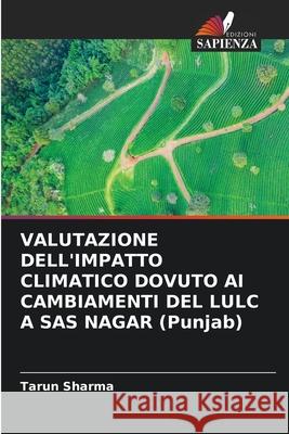VALUTAZIONE DELL'IMPATTO CLIMATICO DOVUTO AI CAMBIAMENTI DEL LULC A SAS NAGAR (Punjab) Sharma, Tarun 9786208475796