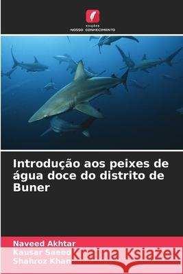 Introdução aos peixes de água doce do distrito de Buner Akhtar, Naveed, Saeed, Kausar, Khan, Shahroz 9786208476410