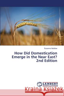 How Did Domestication Emerge in the Near East? 2nd Edition Haddow, Suzanna 9786208476472
