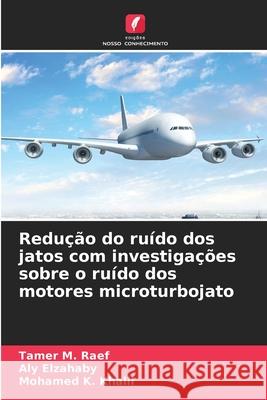 Redução do ruído dos jatos com investigações sobre o ruído dos motores microturbojato Raef, Tamer M., Elzahaby, Aly, Khalil, Mohamed K. 9786208476687