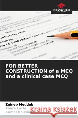 FOR BETTER CONSTRUCTION of a MCQ and a clinical case MCQ Meddeb, Zeineb, Larbi, Thara, Bouslama, Kamel 9786208477059 Our Knowledge Publishing