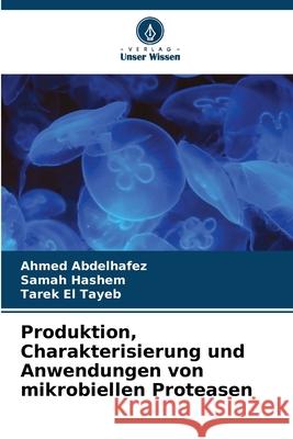 Produktion, Charakterisierung und Anwendungen von mikrobiellen Proteasen Abdelhafez, Ahmed, Hashem, Samah, El Tayeb, Tarek 9786208477394