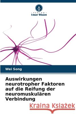 Auswirkungen neurotropher Faktoren auf die Reifung der neuromuskulären Verbindung Song, Wei 9786208477899