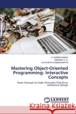 Mastering Object-Oriented Programming: Interactive Concepts GANESH NAIDU, U., V. S., SARANYA, AYYAPPA CHAKRAVARTHI, M 9786208478124 LAP Lambert Academic Publishing