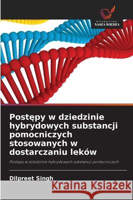 Postepy w dziedzinie hybrydowych substancji pomocniczych stosowanych w dostarczaniu leków Singh, Dilpreet 9786208479480