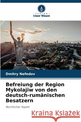 Befreiung der Region Mykolajiw von den deutsch-rumänischen Besatzern Nefedov, Dmitry 9786208479701 Verlag Unser Wissen