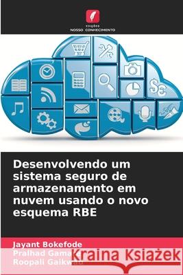 Desenvolvendo um sistema seguro de armazenamento em nuvem usando o novo esquema RBE Bokefode, Jayant, Gamare, Pralhad, Gaikwad, Roopali 9786208480059 Edições Nosso Conhecimento