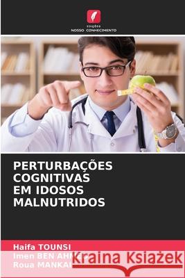 PERTURBAÇÕES COGNITIVAS EM IDOSOS MALNUTRIDOS TOUNSI, Haifa, BEN AHMED, Imen, MANKAI, Roua 9786208480301 Edições Nosso Conhecimento
