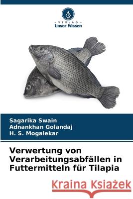 Verwertung von Verarbeitungsabfällen in Futtermitteln für Tilapia Swain, Sagarika, Golandaj, Adnankhan, Mogalekar, H. S. 9786208480479 Verlag Unser Wissen