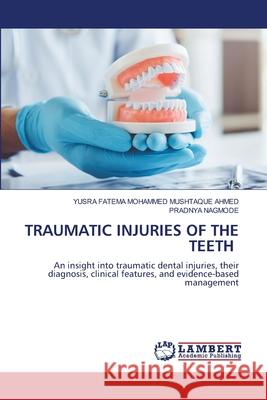 TRAUMATIC INJURIES OF THE TEETH MOHAMMED MUSHTAQUE AHMED, YUSRA FATEMA, Nagmode, Pradnya 9786208480585