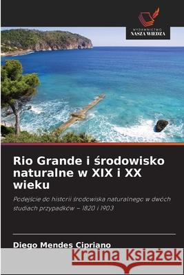 Rio Grande i srodowisko naturalne w XIX i XX wieku Mendes Cipriano, Diego 9786208481148