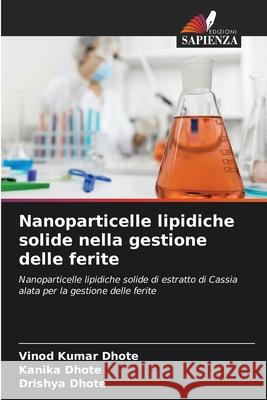 Nanoparticelle lipidiche solide nella gestione delle ferite Dhote, Vinod Kumar, Dhote, Kanika, Dhote, Drishya 9786208481605
