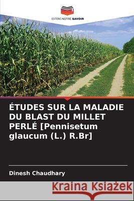 ÉTUDES SUR LA MALADIE DU BLAST DU MILLET PERLÉ [Pennisetum glaucum (L.) R.Br] Chaudhary, Dinesh 9786208482015 Editions Notre Savoir
