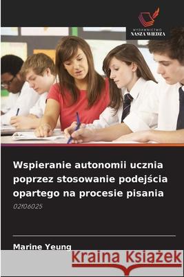 Wspieranie autonomii ucznia poprzez stosowanie podejscia opartego na procesie pisania Yeung, Marine 9786208482169