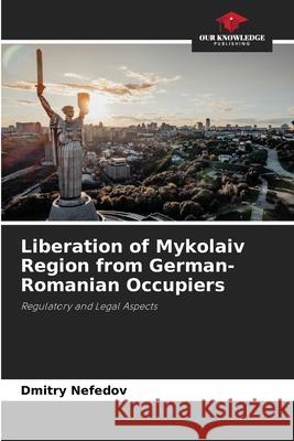 Liberation of Mykolaiv Region from German-Romanian Occupiers Nefedov, Dmitry 9786208482268 Our Knowledge Publishing