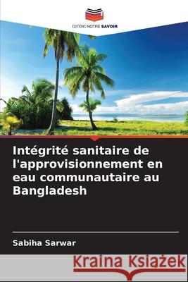 Intégrité sanitaire de l'approvisionnement en eau communautaire au Bangladesh Sarwar, Sabiha 9786208482336