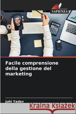 Facile comprensione della gestione del marketing Yadav, Juhi 9786208483104