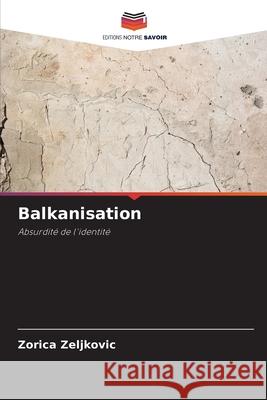 Balkanisation Zeljkovic, Zorica 9786208483661 Editions Notre Savoir
