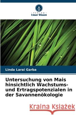 Untersuchung von Mais hinsichtlich Wachstums- und Ertragspotenzialen in der Savannenökologie Garba, Linda Larai 9786208483791 Verlag Unser Wissen