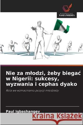 Nie za mlodzi, zeby biegac w Nigerii: sukcesy, wyzwania i cephas dyako Igbashangev, Paul 9786208483913