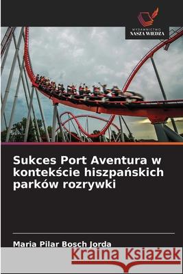 Sukces Port Aventura w kontekscie hiszpanskich parków rozrywki Bosch Jorda, Maria Pilar 9786208483937