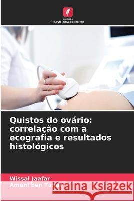 Quistos do ovário: correlação com a ecografia e resultados histológicos Jaafar, Wissal, Ben Taher, Ameni 9786208484002 Edições Nosso Conhecimento