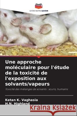 Une approche moléculaire pour l'étude de la toxicité de l'exposition aux solvants/vapeurs Vaghasia, Ketan K., Highland, H.N. 9786208484248
