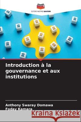 Introduction à la gouvernance et aux institutions Swaray Domawa, Anthony, Kamara, Foday 9786208484361 Editions Notre Savoir