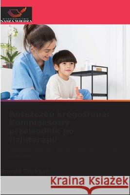 Rozszczep kregoslupa: Kompleksowy przewodnik po fizjoterapii Thakkar, Pranali 9786208484767