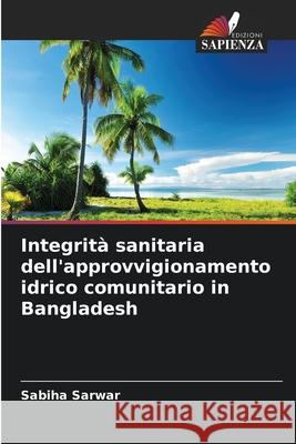 Integrità sanitaria dell'approvvigionamento idrico comunitario in Bangladesh Sarwar, Sabiha 9786208484897