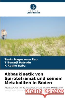 Abbaukinetik von Spirotetramat und seinem Metaboliten in Böden Nageswara Rao, Tentu, Benarji Patrudu, T, Raghu Babu, K 9786208485153