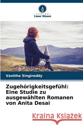 Zugehörigkeitsgefühl: Eine Studie zu ausgewählten Romanen von Anita Desai Singireddy, Vanitha 9786208485511