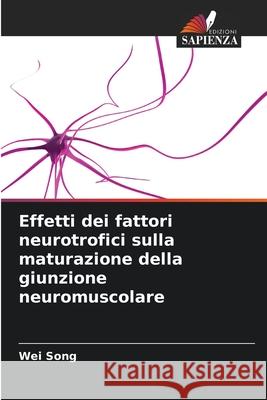 Effetti dei fattori neurotrofici sulla maturazione della giunzione neuromuscolare Song, Wei 9786208485573