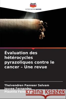 Évaluation des hétérocycles pyrazoliques contre le cancer - Une revue Panneer Selvam, Theivendren, Fernandes, Joyvee, Fernandes, Plautilla 9786208487270