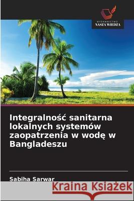 Integralnosc sanitarna lokalnych systemów zaopatrzenia w wode w Bangladeszu Sarwar, Sabiha 9786208487454