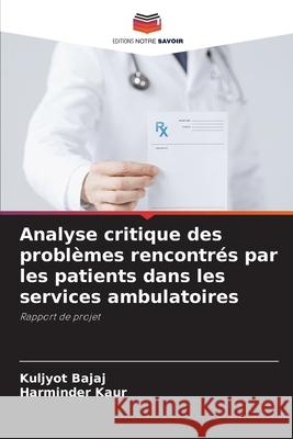 Analyse critique des problèmes rencontrés par les patients dans les services ambulatoires Bajaj, Kuljyot, Kaur, Harminder 9786208487553 Editions Notre Savoir