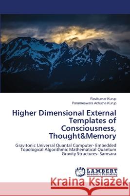 Higher Dimensional External Templates of Consciousness, Thought&Memory Kurup, Ravikumar, Achutha Kurup, Parameswara 9786208488383