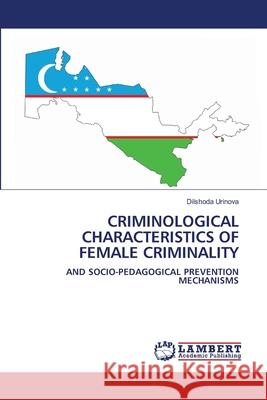 CRIMINOLOGICAL CHARACTERISTICS OF FEMALE CRIMINALITY Urinova, Dilshoda 9786208488703 LAP Lambert Academic Publishing