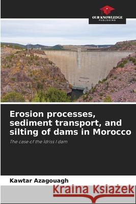 Erosion processes, sediment transport, and silting of dams in Morocco Azagouagh, Kawtar 9786208489137