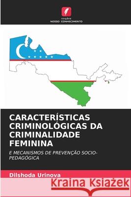 CARACTERÍSTICAS CRIMINOLÓGICAS DA CRIMINALIDADE FEMININA Urinova, Dilshoda 9786208490300 Edições Nosso Conhecimento