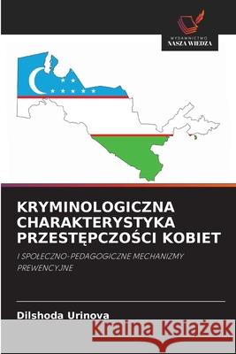 KRYMINOLOGICZNA CHARAKTERYSTYKA PRZEST PCZOSCI KOBIET Urinova, Dilshoda 9786208490508 Wydawnictwo Nasza Wiedza