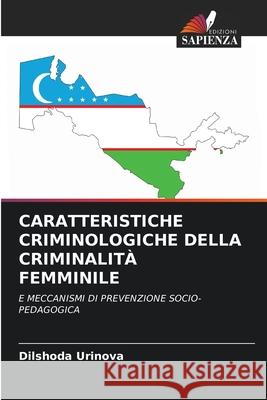 CARATTERISTICHE CRIMINOLOGICHE DELLA CRIMINALITÀ FEMMINILE Urinova, Dilshoda 9786208490577 Edizioni Sapienza