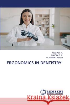 ERGONOMICS IN DENTISTRY R., AKSHAYA, S. A., AMODINI, Relan, Dr. Srishti 9786208490713 LAP Lambert Academic Publishing