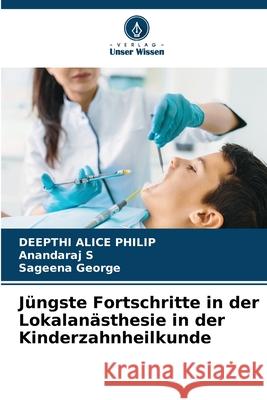 Jüngste Fortschritte in der Lokalanästhesie in der Kinderzahnheilkunde PHILIP, DEEPTHI ALICE, S, ANANDARAJ, George, Sageena 9786208490973