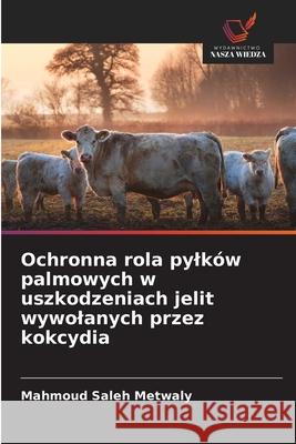Ochronna rola pylków palmowych w uszkodzeniach jelit wywolanych przez kokcydia Metwaly, Mahmoud Saleh 9786208491215