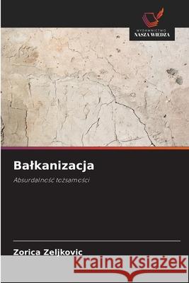 Balkanizacja Zeljkovic, Zorica 9786208491345 Wydawnictwo Nasza Wiedza