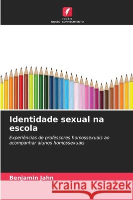 Identidade sexual na escola Jahn, Benjamin 9786208491727 Edições Nosso Conhecimento