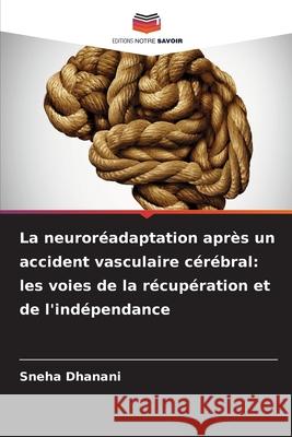 La neuroréadaptation après un accident vasculaire cérébral: les voies de la récupération et de l'indépendance Dhanani, Sneha 9786208491772 Editions Notre Savoir